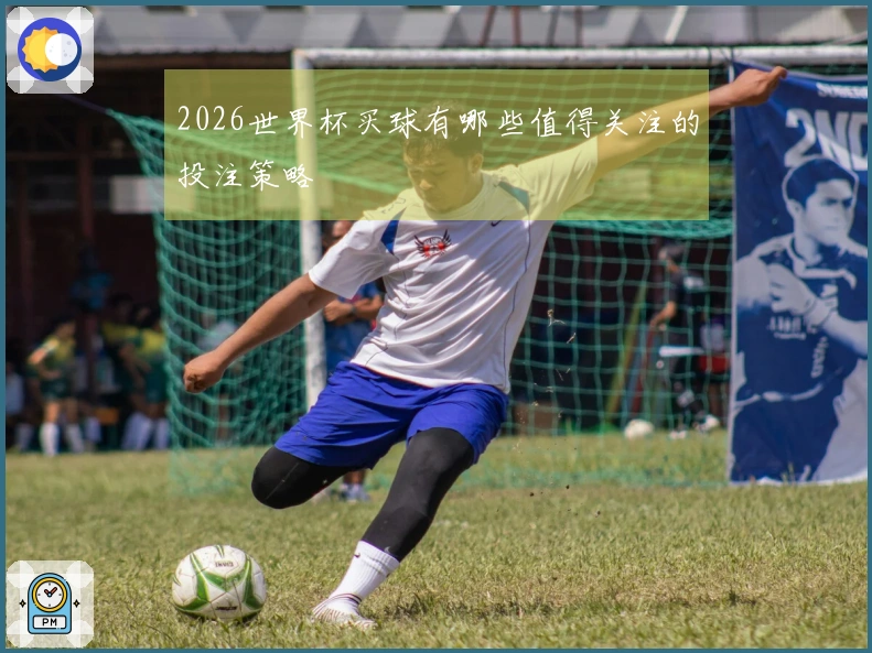 2026世界杯买球有哪些值得关注的投注策略