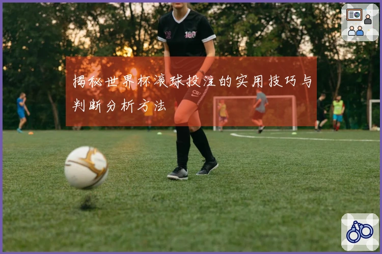 揭秘世界杯滚球投注的实用技巧与判断分析方法