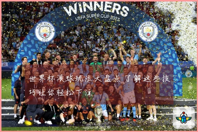 世界杯滚球玩法大盘点 了解这些技巧让你轻松下注