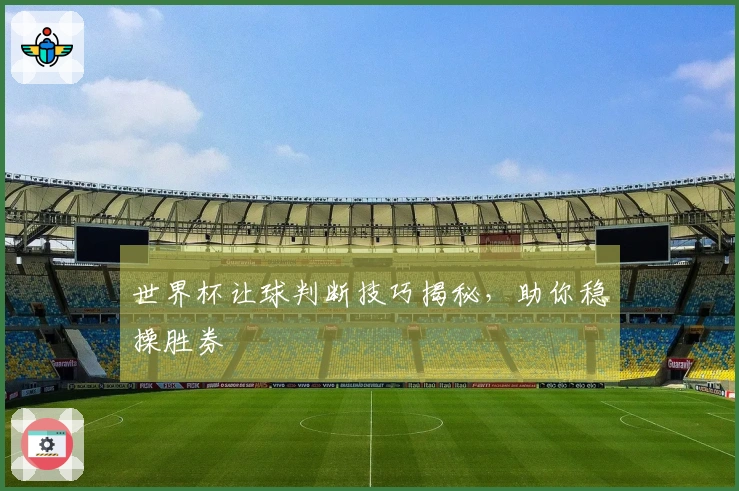 世界杯让球判断技巧揭秘，助你稳操胜券