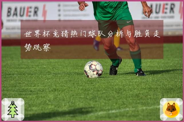 世界杯竞猜热门球队分析与胜负走势观察