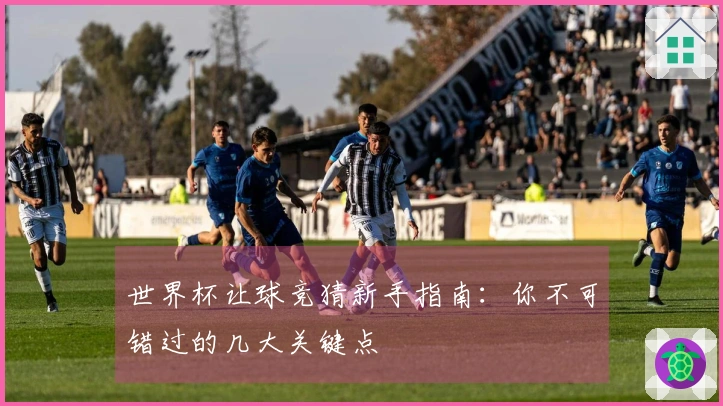 世界杯让球竞猜新手指南：你不可错过的几大关键点