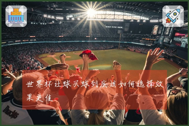 世界杯让球买球到底该如何选择效果更佳