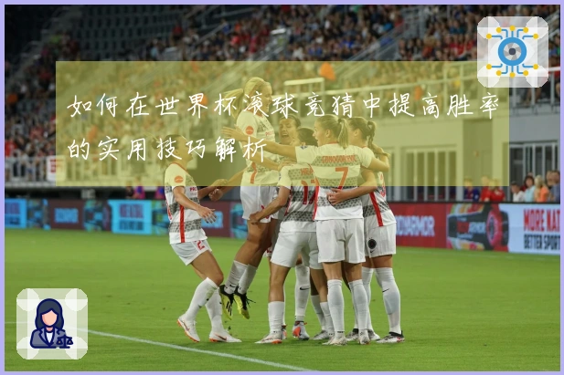 如何在世界杯滚球竞猜中提高胜率的实用技巧解析
