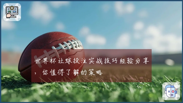 世界杯让球投注实战技巧经验分享，你值得了解的策略