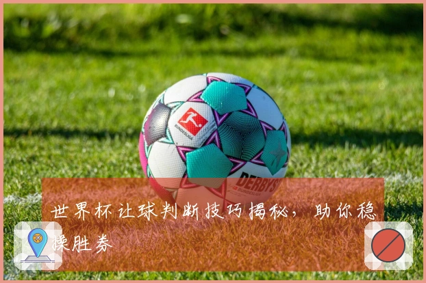 世界杯让球判断技巧揭秘，助你稳操胜券