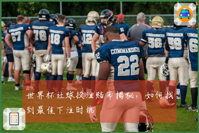 世界杯让球投注赔率揭秘，如何找到最佳下注时机