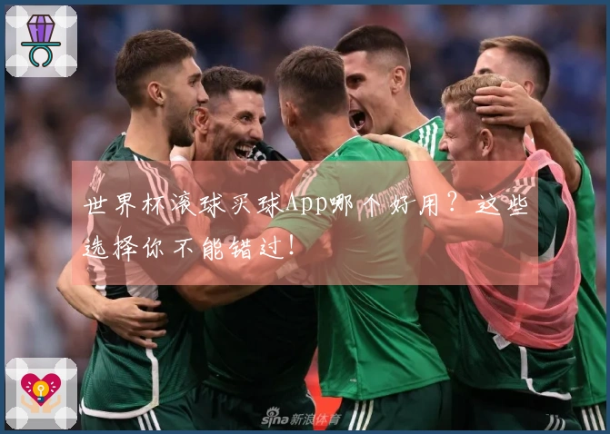 世界杯滚球买球App哪个好用？这些选择你不能错过！
