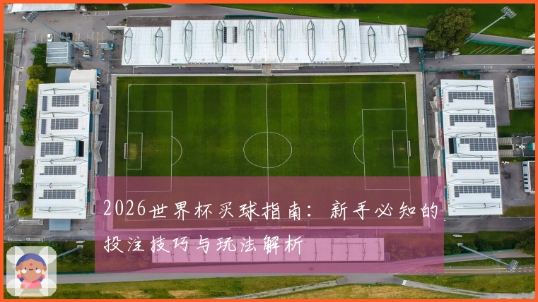 2026世界杯买球指南：新手必知的投注技巧与玩法解析