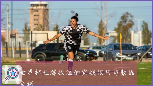 世界杯让球投注的实战技巧与数据分析