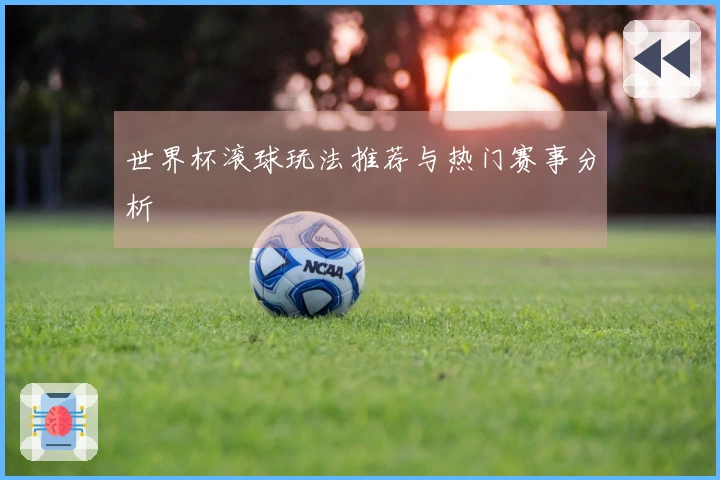 世界杯滚球玩法推荐与热门赛事分析
