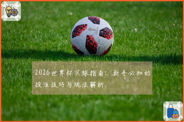 2026世界杯买球指南：新手必知的投注技巧与玩法解析