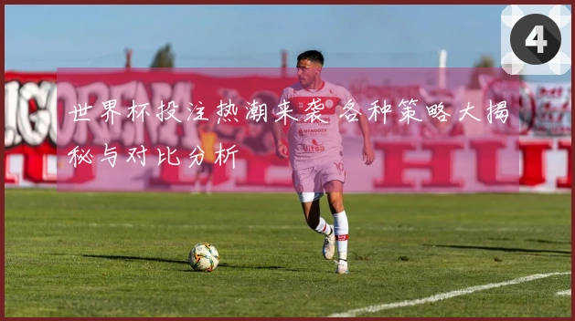 世界杯投注热潮来袭 各种策略大揭秘与对比分析