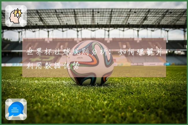世界杯让球规则分析：如何理解并利用数据优势