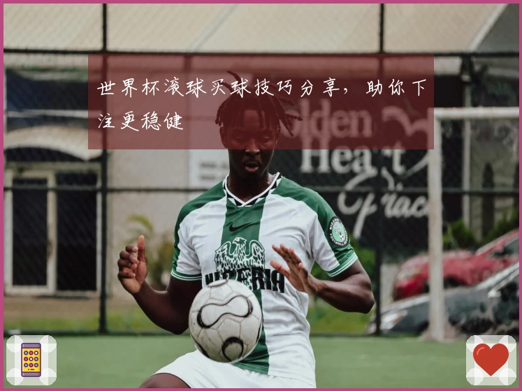 世界杯滚球买球技巧分享，助你下注更稳健
